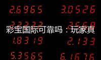 彩宝国际可靠吗：玩家真实评价揭秘