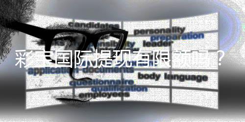彩宝国际提现有限额吗？：详细解读提现规定