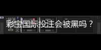 彩宝国际投注会被黑吗？：赌场实力分析