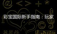 彩宝国际新手指南：玩家必读的入门指引