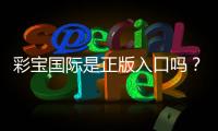 彩宝国际是正版入口吗？值得信赖吗？