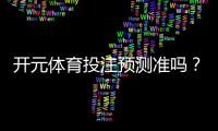 开元体育投注预测准吗？资深玩家实测数据大揭秘