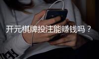 开元棋牌投注能赚钱吗？揭秘真实盈利技巧与避坑指南