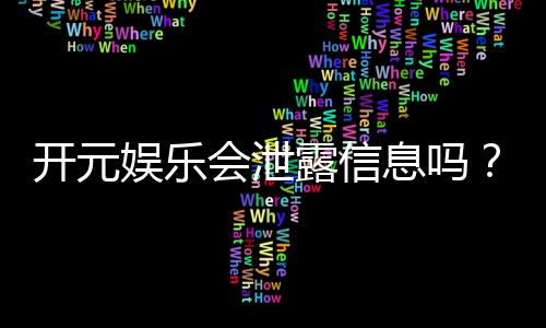 开元娱乐会泄露信息吗？深度解析平台信息安全与隐私保护
