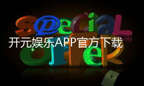 开元娱乐APP官方下载通道：轻松获取畅玩棋牌电游的官方入口