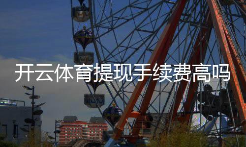 开云体育提现手续费高吗?最新收费明细、到账时间与省钱攻略一文看懂