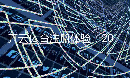 开云体育注册体验：2026最新版注册流程、常见问题与新手福利解析