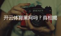 开云体育黑网吗？真相揭秘与防骗攻略