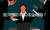 银河国际有实体公司吗？实地探访其线下运营与实力背景