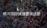 银河国际快捷登录注册：轻松三步完成注册畅享顶级娱乐体验