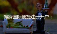锦绣国际便捷注册开户：玩家必备的优质平台