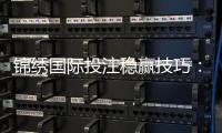 锦绣国际投注稳赢技巧：掌握成功的秘诀