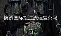 锦绣国际投注流程复杂吗？