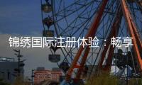 锦绣国际注册体验：畅享精彩娱乐时光