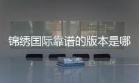 锦绣国际靠谱的版本是哪一个？