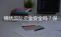 锦绣国际资金安全吗？保障措施全方位
