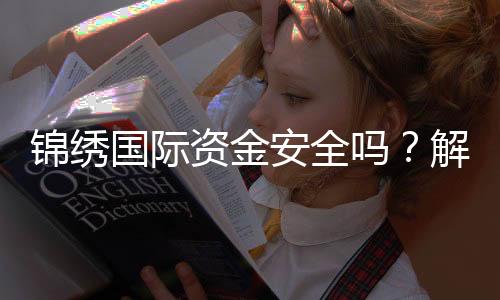 锦绣国际资金安全吗？解析投资的避雷与护航