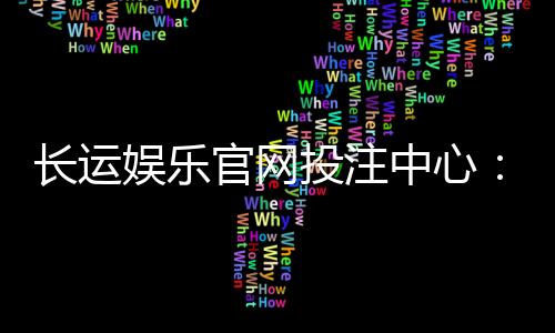 长运娱乐官网投注中心：揭秘高胜率玩家的投注技巧与实战心得