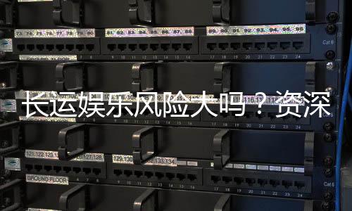 长运娱乐风险大吗?资深玩家解析其真实风险与应对策略