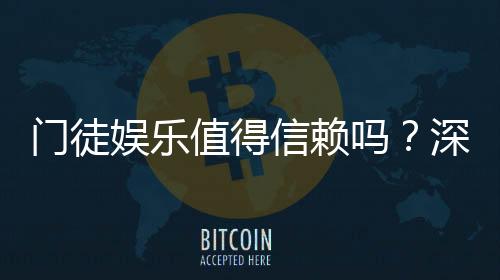 门徒娱乐值得信赖吗?深度解析其信誉与玩家真实体验