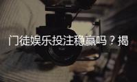 门徒娱乐投注稳赢吗？揭秘高胜率背后的策略与风险