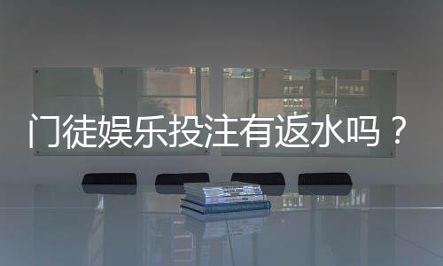 门徒娱乐投注有返水吗？揭秘平台返水政策与实战技巧