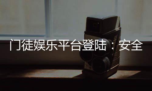 门徒娱乐平台登陆:安全便捷的顶级娱乐体验指南
