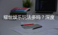 耀世娱乐玩法多吗？深度解析其丰富游戏选择与特色玩法