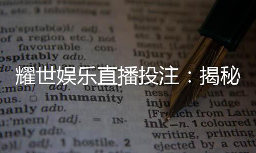 耀世娱乐直播投注：揭秘高胜率玩家的实战技巧与策略