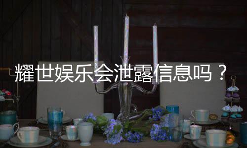 耀世娱乐会泄露信息吗?深度解析其信息安全与隐私保护措施