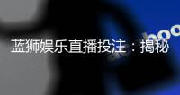 蓝狮娱乐直播投注：揭秘高胜率玩家的实战技巧与策略