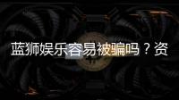 蓝狮娱乐容易被骗吗？资深玩家揭秘防骗技巧与平台安全性