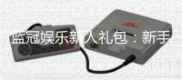 蓝冠娱乐新人礼包：新手必领的超值福利与玩法攻略
