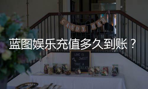 蓝图娱乐充值多久到账?实测到账时效与快速入款技巧分享