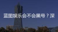 蓝图娱乐会不会黑号？深度解析平台安全性与防黑技巧