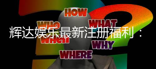 辉达娱乐最新注册福利：新会员专享豪礼与首存优惠大放送