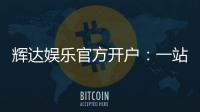 辉达娱乐官方开户：一站式注册指南与独家优惠解析