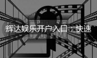 辉达娱乐开户入口：快速注册指南与独家优惠解析