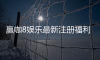 赢咖8娱乐最新注册福利：新会员专享豪礼与首存优惠大放送