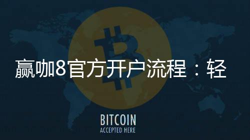 赢咖8官方开户流程:轻松三步完成注册畅玩棋牌