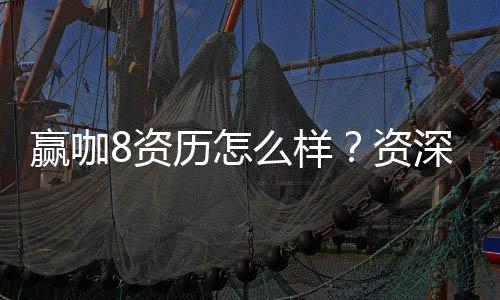 赢咖8资历怎么样？资深玩家带你揭秘平台真实实力