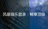 风暴娱乐登录：畅享顶级棋牌电游的快速通道