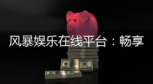 风暴娱乐在线平台:畅享顶级棋牌与电子游艺的终极体验
