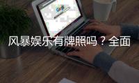 风暴娱乐有牌照吗？全面解析其合法性与监管背景