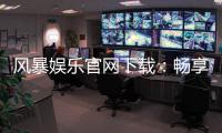 风暴娱乐官网下载：畅享顶级棋牌电游的快速通道