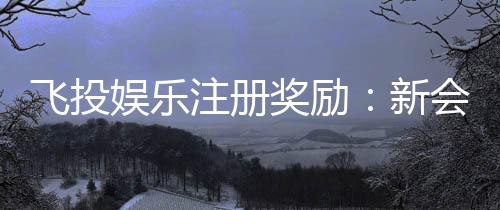 飞投娱乐注册奖励:新会员首存礼金翻倍送!