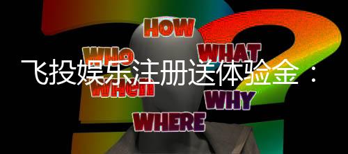 飞投娱乐注册送体验金:新手必领福利与高胜率技巧分享