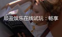 顺盈娱乐在线试玩：畅享顶级电子游艺试玩体验