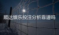 顺达娱乐投注分析靠谱吗？资深玩家实测评估平台安全性