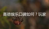 高德娱乐口碑如何？玩家真实评价与体验分享